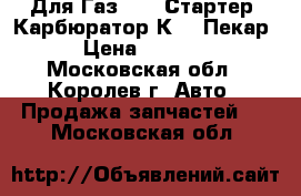 Для Газ 3110 Стартер ,Карбюратор К151 Пекар › Цена ­ 1 500 - Московская обл., Королев г. Авто » Продажа запчастей   . Московская обл.